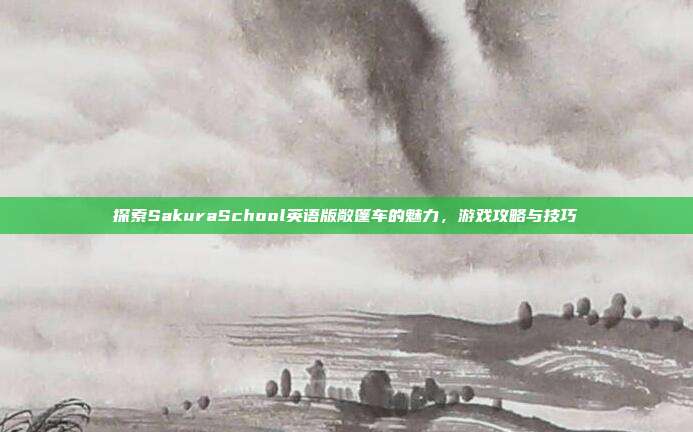 探索SakuraSchool英语版敞篷车的魅力,游戏攻略与技巧