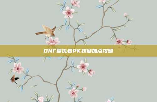 DNF复仇者PK技能加点攻略