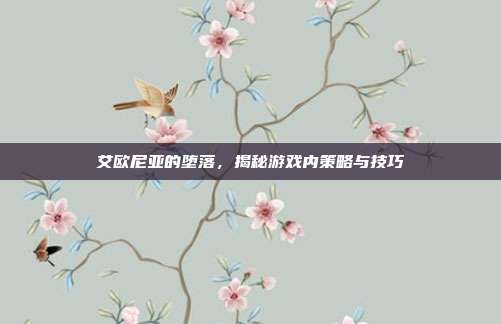 艾欧尼亚的堕落，揭秘游戏内策略与技巧