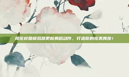 樱花校园模拟器更新舞蹈动作,打造你的完美舞步!