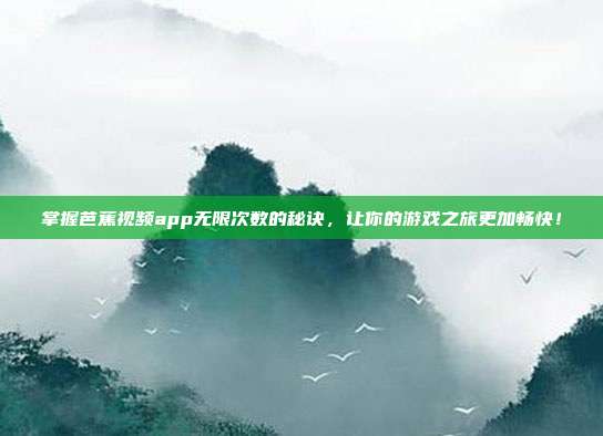 掌握芭蕉视频app无限次数的秘诀，让你的游戏之旅更加畅快！
