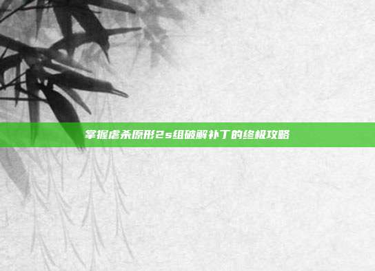掌握虐杀原形2s组破解补丁的终极攻略