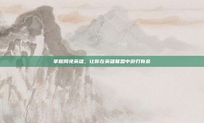 掌握周免英雄,让你在英雄联盟中游刃有余