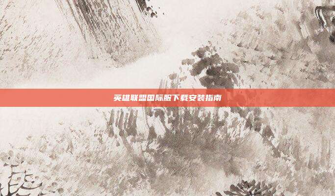 英雄联盟国际服下载安装指南