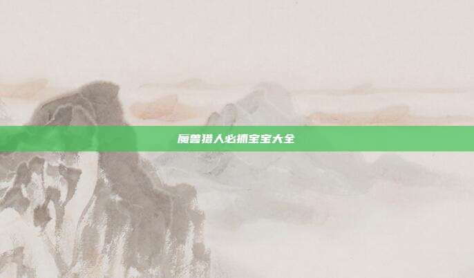 魔兽猎人必抓宝宝大全