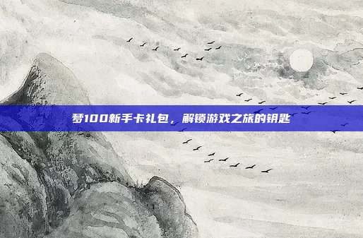 梦100新手卡礼包,解锁游戏之旅的钥匙