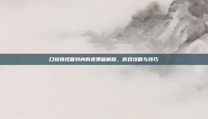 口袋妖怪复刻内购免费破解版，游戏攻略与技巧
