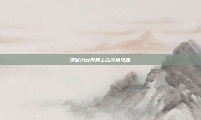 侠客风云传绅士版冷狐攻略