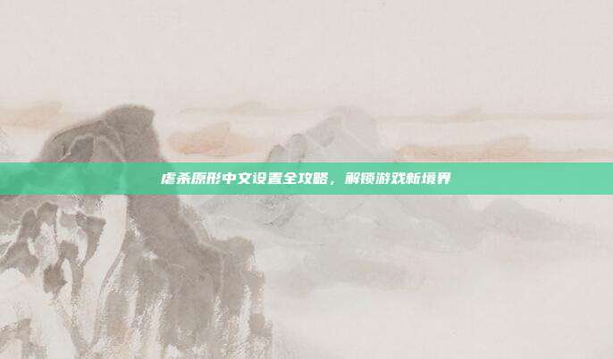 虐杀原形中文设置全攻略，解锁游戏新境界
