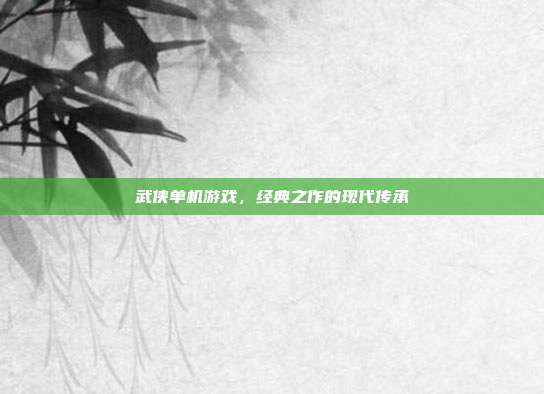 武侠单机游戏，经典之作的现代传承