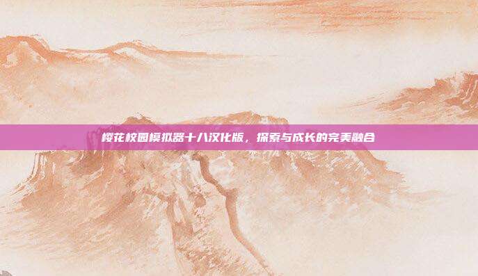 樱花校园模拟器十八汉化版,探索与成长的完美融合