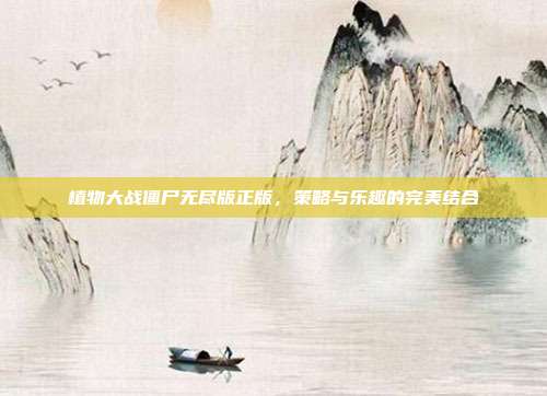 植物大战僵尸无尽版正版,策略与乐趣的完美结合