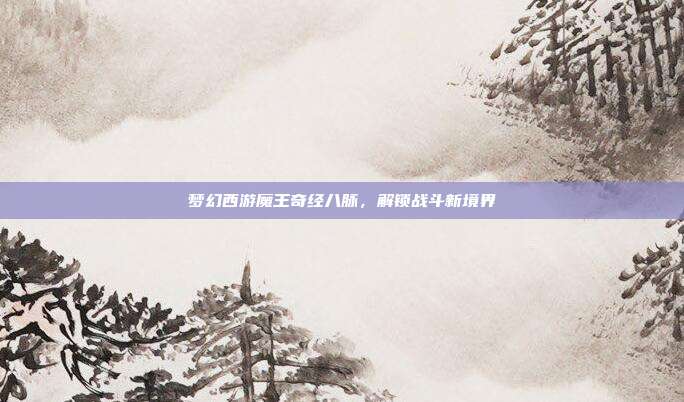 梦幻西游魔王奇经八脉，解锁战斗新境界
