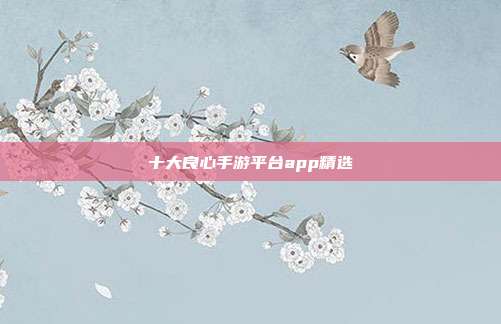 十大良心手游平台app精选