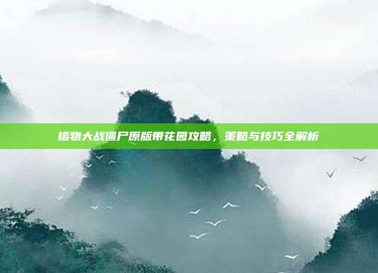 植物大战僵尸原版带花园攻略,策略与技巧全解析