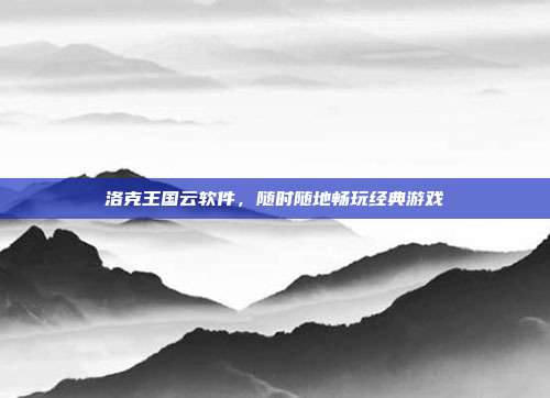 洛克王国云软件，随时随地畅玩经典游戏