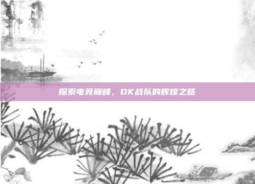 探索电竞巅峰，DK战队的辉煌之路