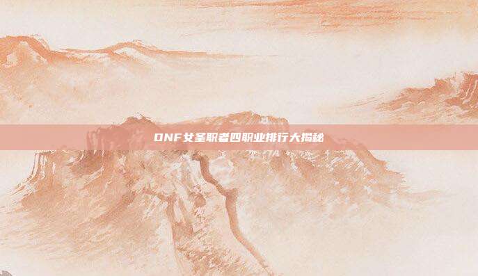 DNF女圣职者四职业排行大揭秘