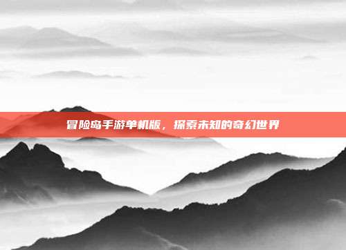 冒险岛手游单机版,探索未知的奇幻世界