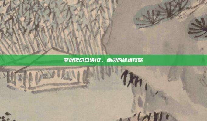 掌握使命召唤10，幽灵的终极攻略