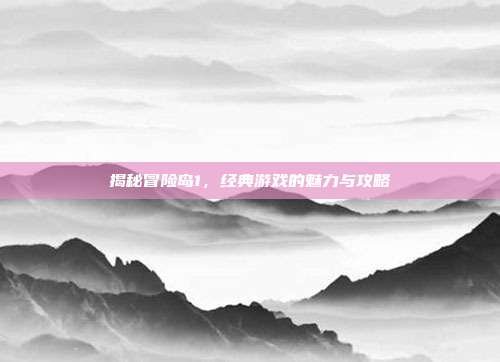 揭秘冒险岛1,经典游戏的魅力与攻略