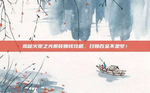 揭秘火炬之光搬砖赚钱攻略,日赚百金不是梦!