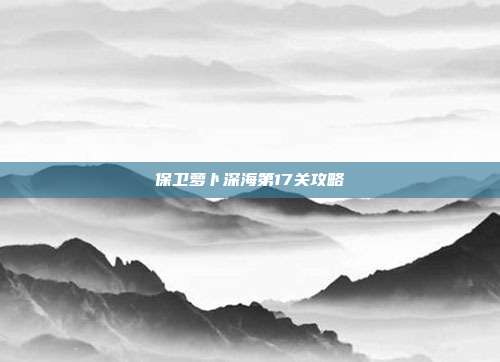 保卫萝卜深海第17关攻略