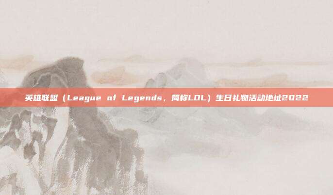 英雄联盟(League of Legends,简称LOL)生日礼物活动地址2022
