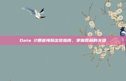 Dota 2娜迦海妖出装指南,掌握胜利的关键