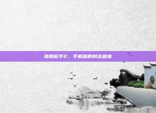孤胆枪手2,手机版的射击盛宴