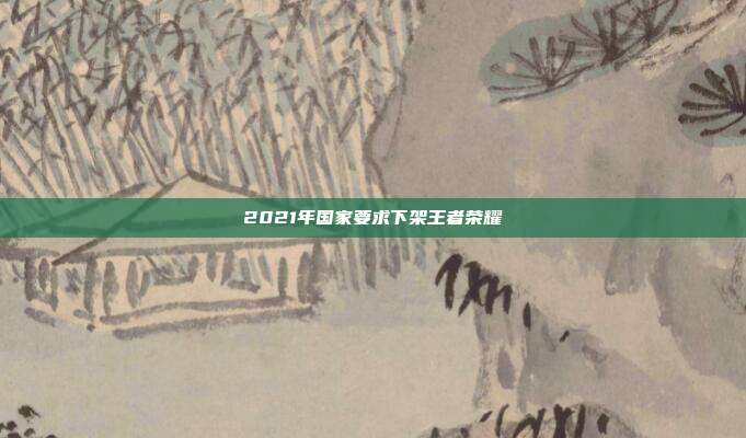 2021年国家要求下架王者荣耀
