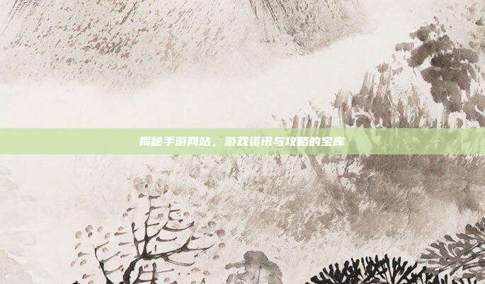 揭秘手游网站,游戏资讯与攻略的宝库