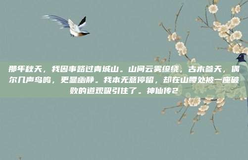 那年秋天，我因事路过青城山。山间云雾缭绕，古木参天，偶尔几声鸟鸣，更显幽静。我本无意停留，却在山腰处被一座破败的道观吸引住了。神仙传2