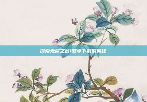 探索无尽之剑1安卓下载的奥秘