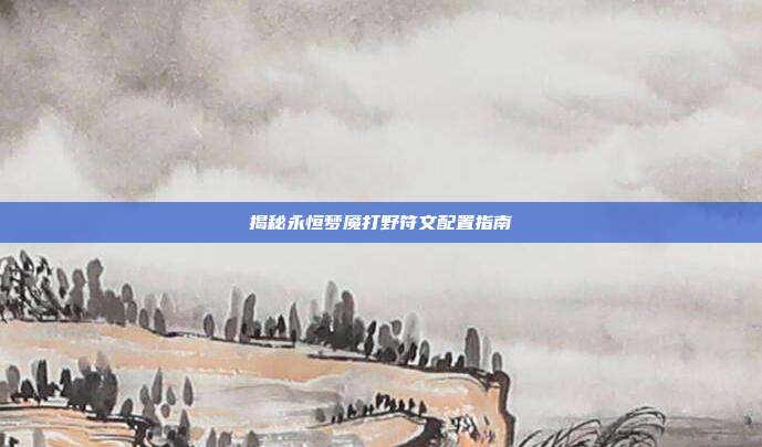 揭秘永恒梦魇打野符文配置指南
