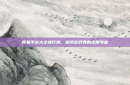 网易手游大全排行榜,探索游戏界的无限可能