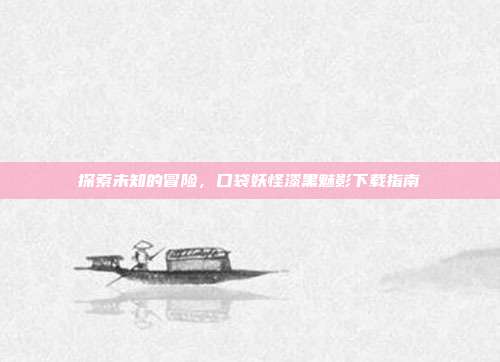 探索未知的冒险,口袋妖怪漆黑魅影下载指南