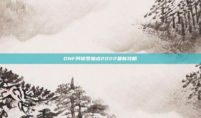 DNF阿修罗加点2022最新攻略