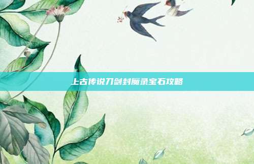 上古传说刀剑封魔录宝石攻略