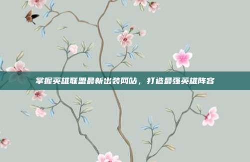 掌握英雄联盟最新出装网站,打造最强英雄阵容