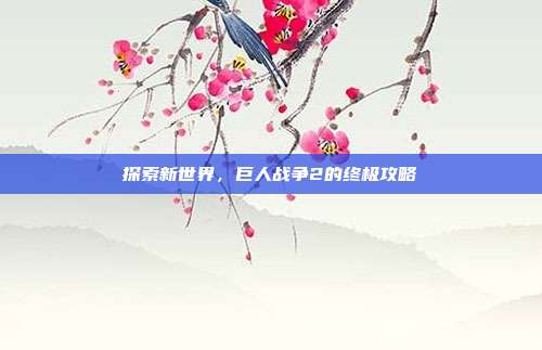 探索新世界,巨人战争2的终极攻略