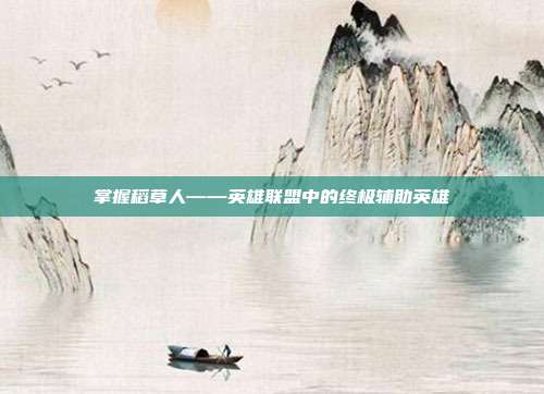 掌握稻草人——英雄联盟中的终极辅助英雄