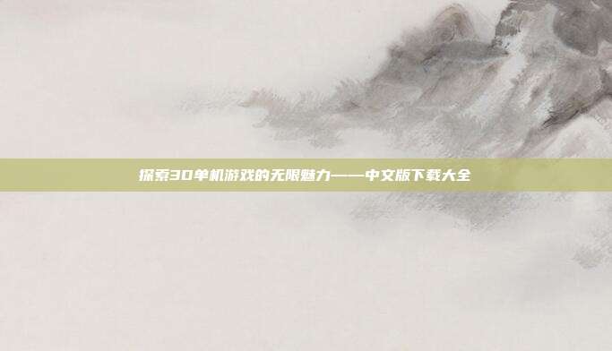 探索3D单机游戏的无限魅力——中文版下载大全