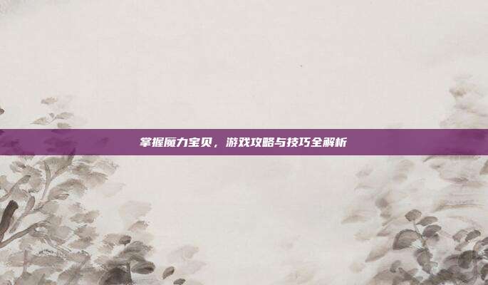 掌握魔力宝贝,游戏攻略与技巧全解析