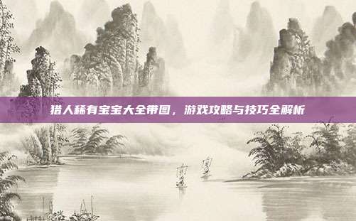 猎人稀有宝宝大全带图,游戏攻略与技巧全解析