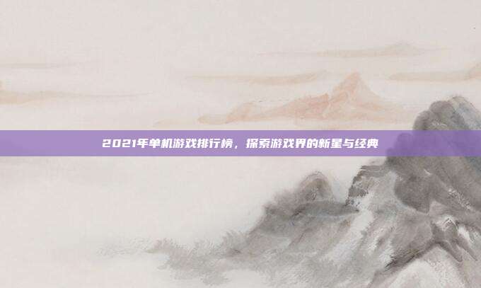 2021年单机游戏排行榜，探索游戏界的新星与经典