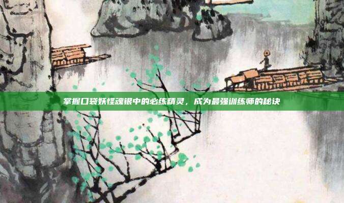 掌握口袋妖怪魂银中的必练精灵,成为最强训练师的秘诀