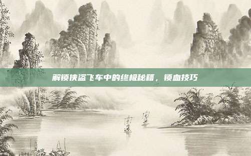 解锁侠盗飞车中的终极秘籍,锁血技巧