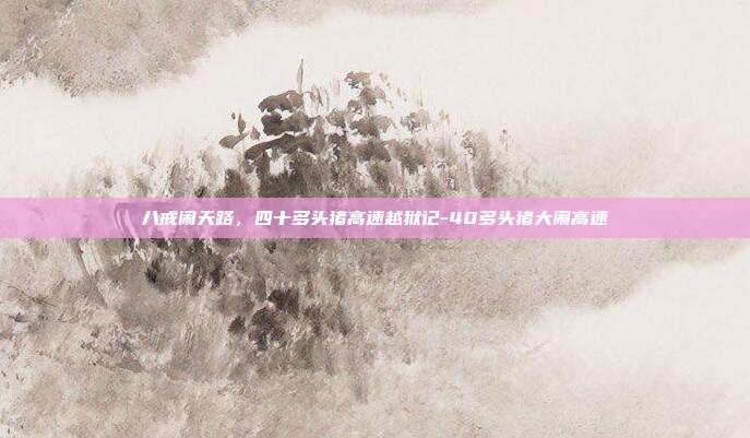 八戒闹天路，四十多头猪高速越狱记-40多头猪大闹高速