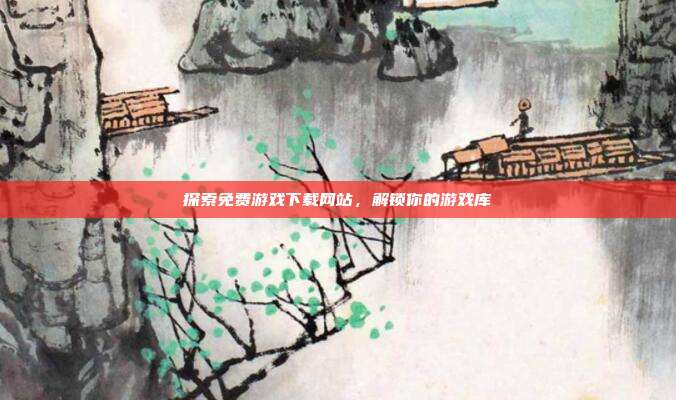 探索免费游戏下载网站,解锁你的游戏库